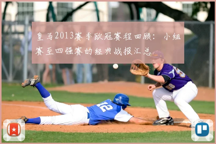 皇马2013赛季欧冠赛程回顾：小组赛至四强赛的经典战报汇总