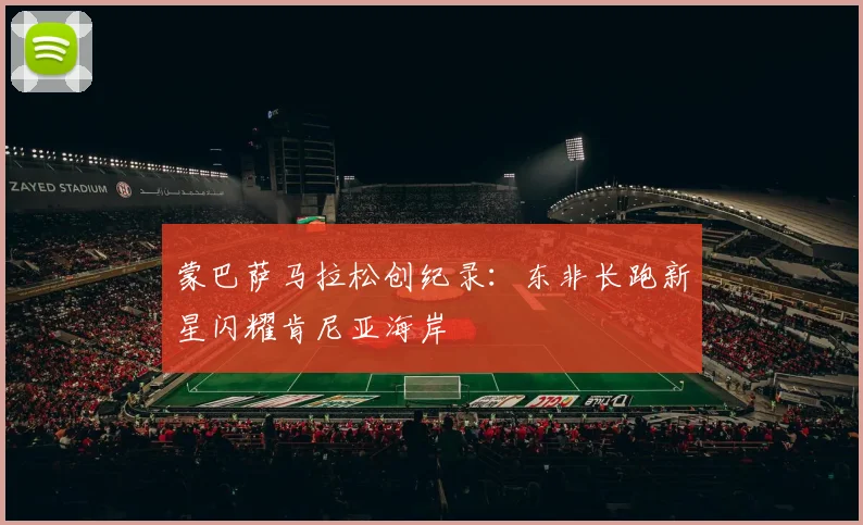 蒙巴萨马拉松创纪录：东非长跑新星闪耀肯尼亚海岸