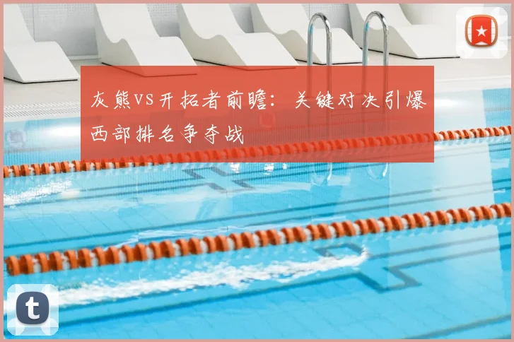 灰熊vs开拓者前瞻：关键对决引爆西部排名争夺战