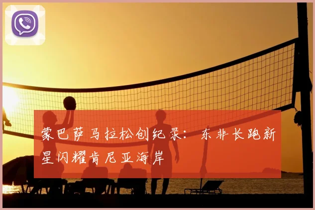 蒙巴萨马拉松创纪录：东非长跑新星闪耀肯尼亚海岸